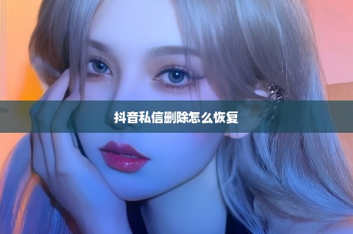 抖音私信删除怎么恢复