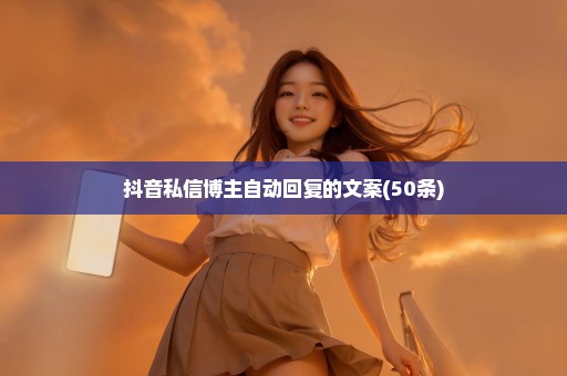 抖音私信博主自动回复的文案(50条)