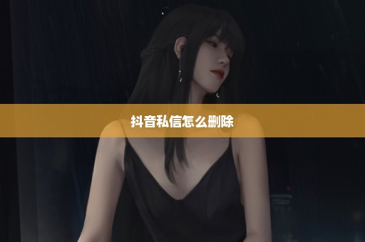 抖音私信怎么删除