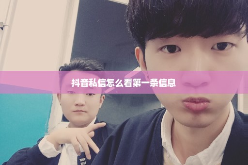 抖音私信怎么看第一条信息