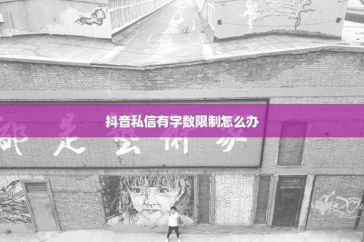 抖音私信有字数限制怎么办