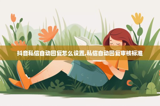 抖音私信自动回复怎么设置,私信自动回复审核标准