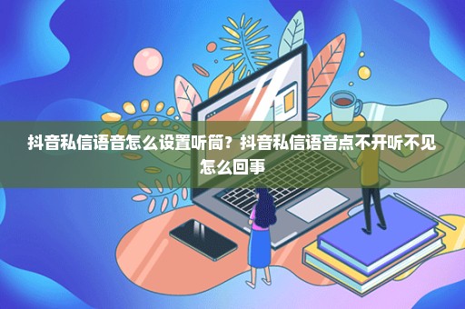 抖音私信语音怎么设置听筒？抖音私信语音点不开听不见怎么回事