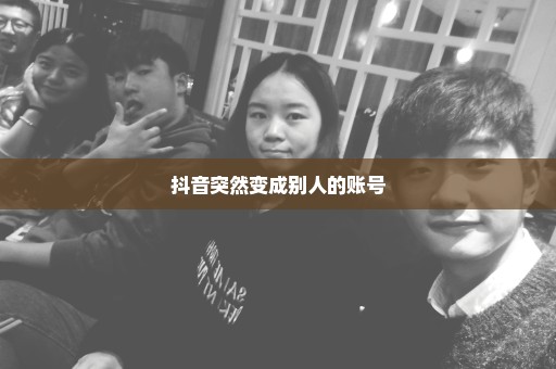 抖音突然变成别人的账号