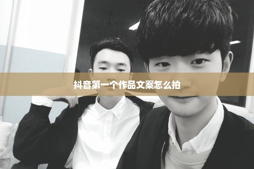 抖音第一个作品文案怎么拍