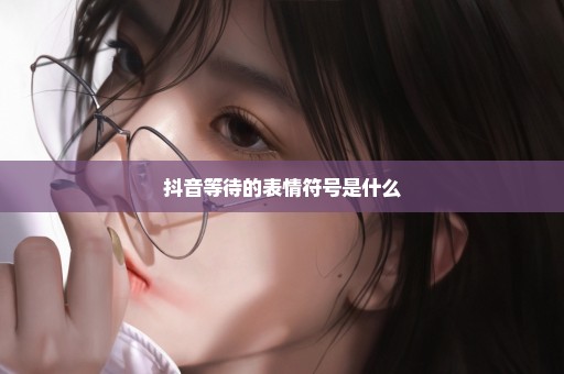 抖音等待的表情符号是什么