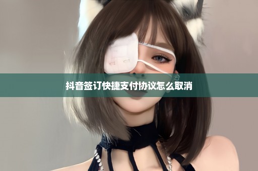 抖音签订快捷支付协议怎么取消