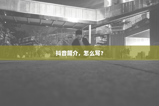 抖音简介，怎么写？