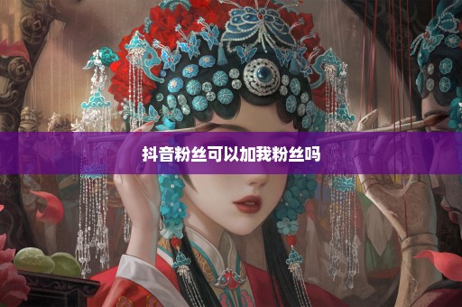 抖音粉丝可以加我粉丝吗