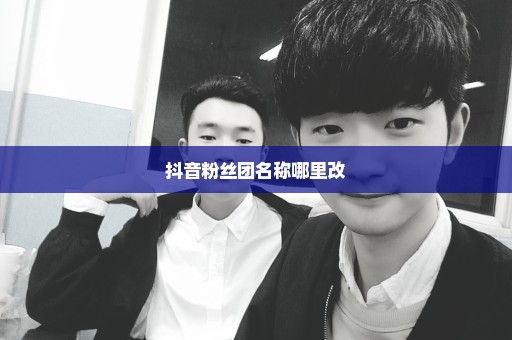抖音粉丝团名称哪里改