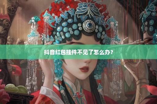 抖音红包挂件不见了怎么办？
