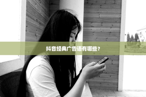 抖音经典广告语有哪些？