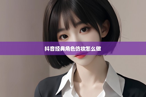 抖音经典角色仿妆怎么做