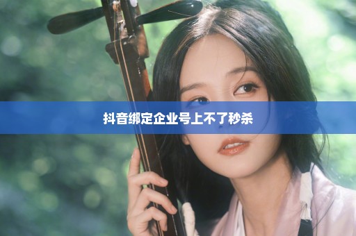 抖音绑定企业号上不了秒杀