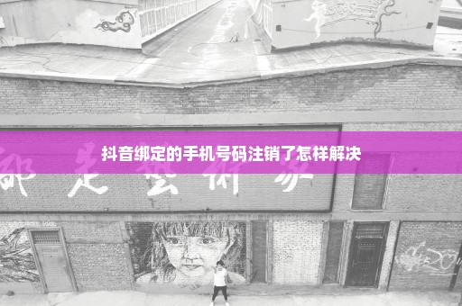 抖音绑定的手机号码注销了怎样解决