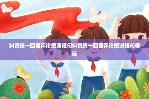 抖音统一回复评论感谢短句抖音统一回复评论感谢短句精选