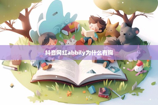 抖音网红abbily为什么有胸