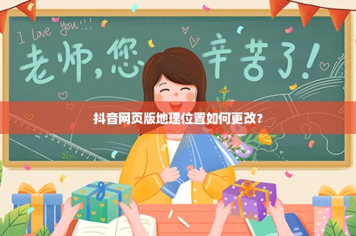 抖音网页版地理位置如何更改？