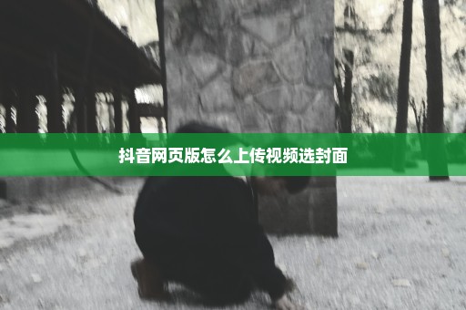 抖音网页版怎么上传视频选封面