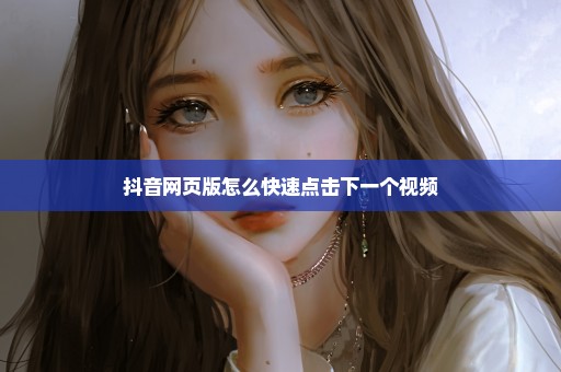 抖音网页版怎么快速点击下一个视频