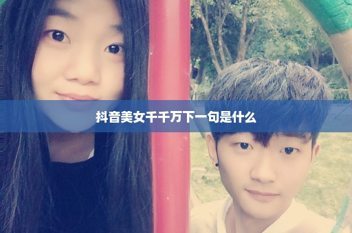 抖音美女千千万下一句是什么