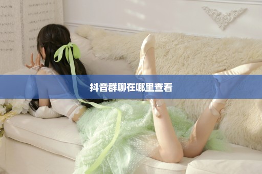 抖音群聊在哪里查看