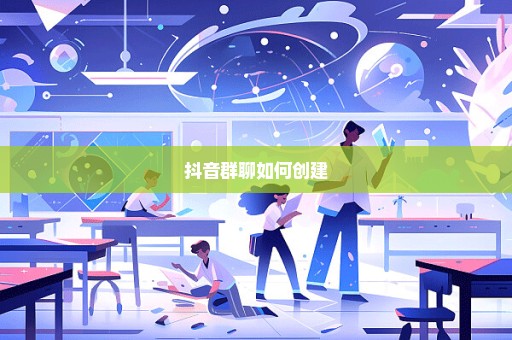 抖音群聊如何创建