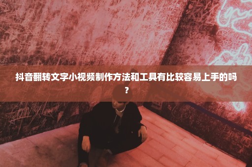 抖音翻转文字小视频制作方法和工具有比较容易上手的吗？