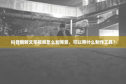 抖音翻转文字视频怎么加背景，可以用什么制作工具？