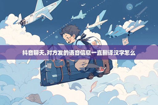 抖音聊天,对方发的语音信息一直翻译汉字怎么