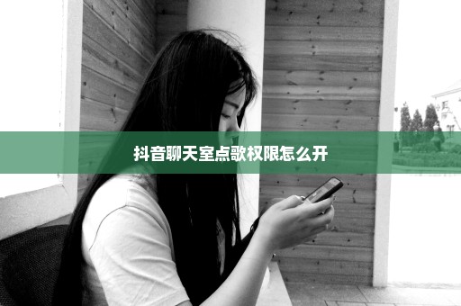 抖音聊天室点歌权限怎么开