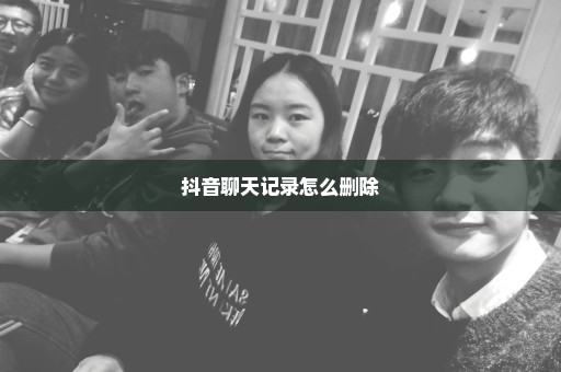 抖音聊天记录怎么删除