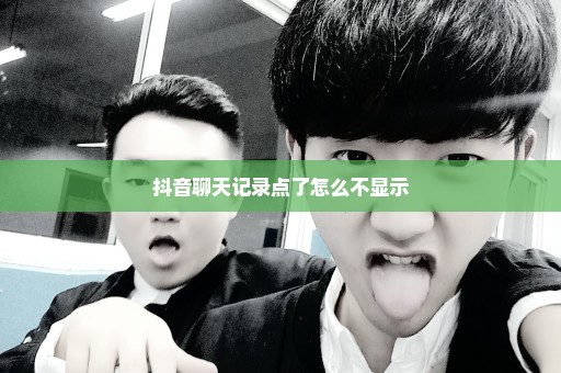 抖音聊天记录点了怎么不显示