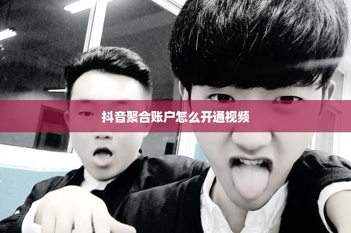 抖音聚合账户怎么开通视频