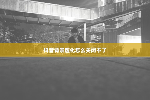 抖音背景虚化怎么关闭不了