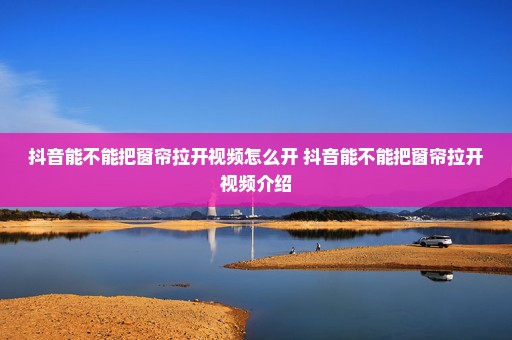 抖音能不能把窗帘拉开视频怎么开 抖音能不能把窗帘拉开视频介绍