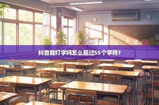 抖音能打字吗怎么超过55个字符？