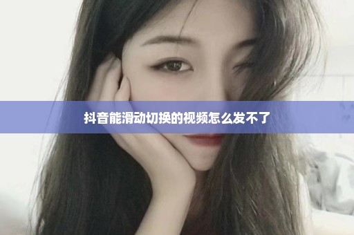 抖音能滑动切换的视频怎么发不了