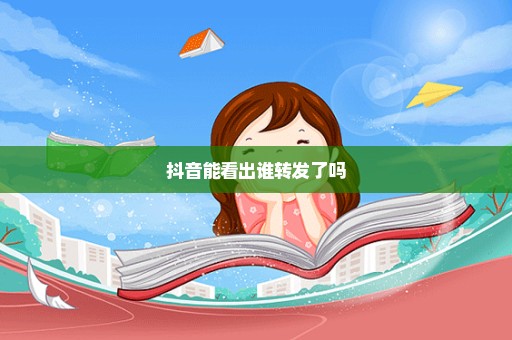 抖音能看出谁转发了吗