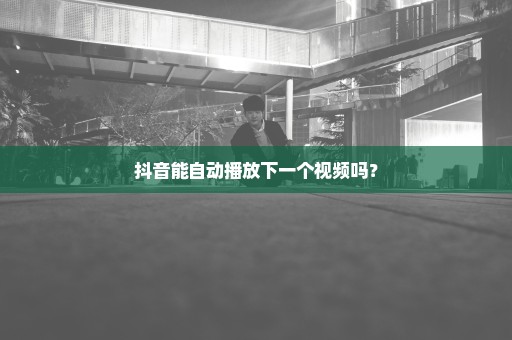 抖音能自动播放下一个视频吗？