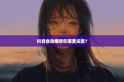 抖音自动播放在哪里设置？