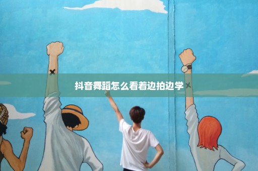 抖音舞蹈怎么看着边拍边学