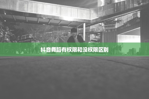 抖音舞蹈有权限和没权限区别