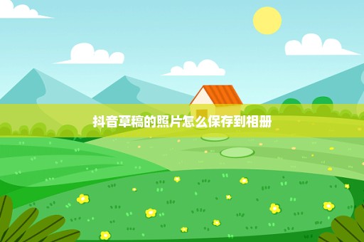 抖音草稿的照片怎么保存到相册