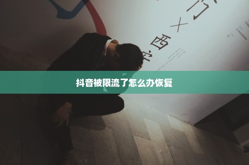 抖音被限流了怎么办恢复