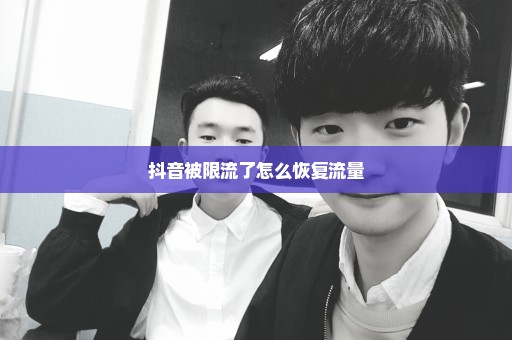 抖音被限流了怎么恢复流量