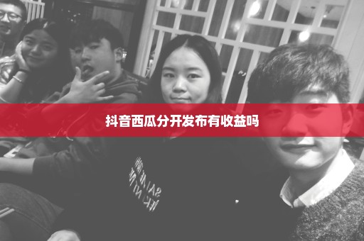 抖音西瓜分开发布有收益吗