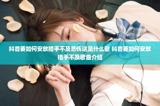 抖音要如何安放措手不及悲伤这是什么歌 抖音要如何安放措手不及歌曲介绍