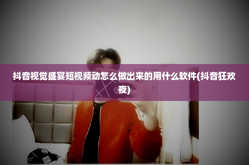 抖音视觉盛宴短视频动怎么做出来的用什么软件(抖音狂欢夜)