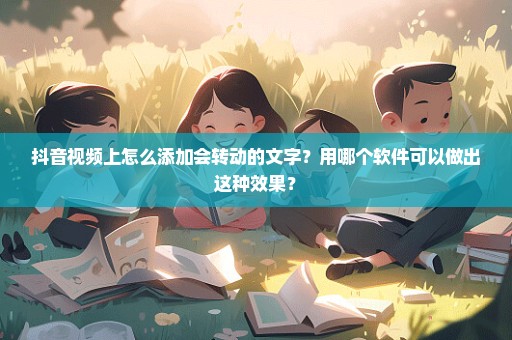 抖音视频上怎么添加会转动的文字？用哪个软件可以做出这种效果？